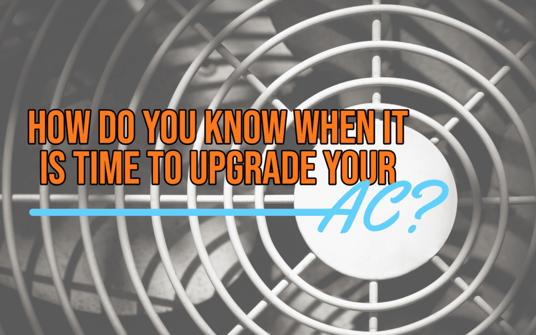 HOW DO YOU KNOW WHEN IT IS TIME TO UPGRADE YOUR AC?  