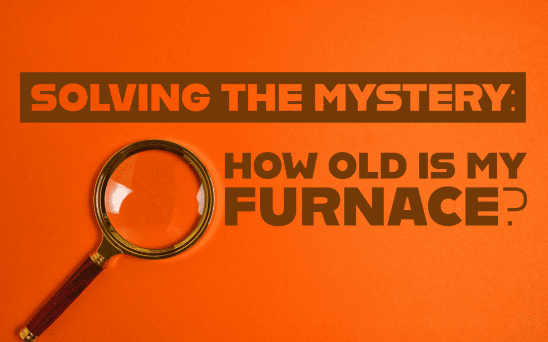 SOLVING THE MYSTERY: HOW OLD IS MY FURNACE?